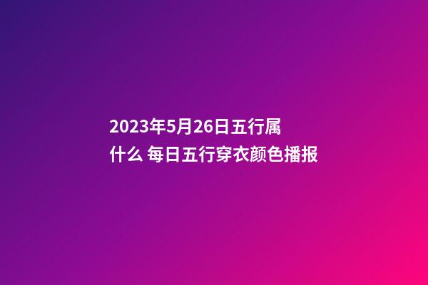 2023年5月26日五行属什么 每日五行穿衣颜色播报